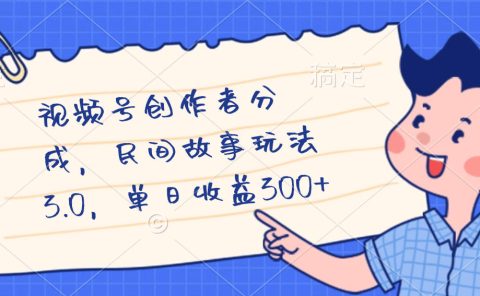 视频号创作者分成，民间故事最新玩法，单日收益300+