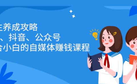 博主养成攻略（B站、抖音、公众号），适合小白的自媒体赚钱课程
