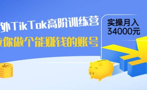 海外TikTok高阶训练营：教你做个能赚钱的账号，实操月入34000元！