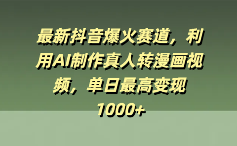 最新抖音爆火赛道,利用AI制作真人转漫画视频,单日最高变现1000+