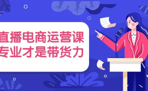 直播电商运营课，专业才是带货力 价值699