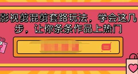 影视剪混剪套路玩法，学会这几步，让你条条作品上热门【视频课程】