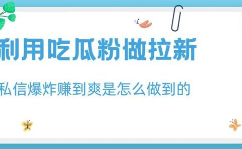 利用吃瓜粉做拉新,私信爆炸日入1000+赚到爽是怎么做到的【揭秘】