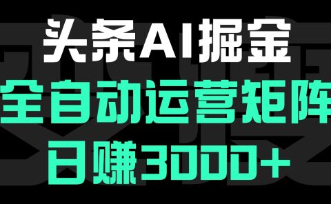 头条平台AI掘金术:全自动运营矩阵号(次日见收益),日赚3000+