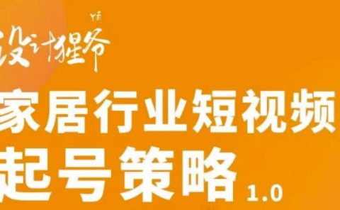 家居行业短视频起号策略,家居行业非主流短视频策略课价值4980元