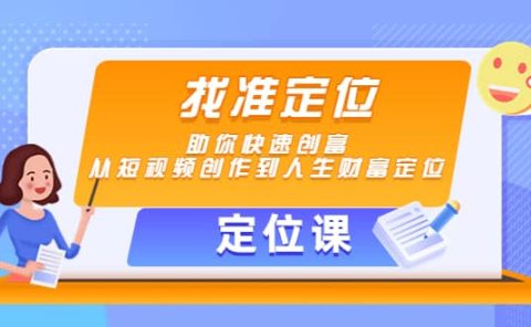 【定位课】找准定位，助你快速创富，从短视频创作到人生财富定位