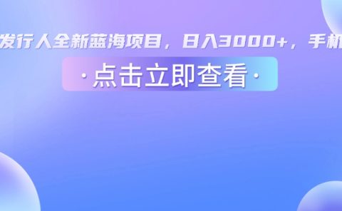 抖音发行人，全新蓝海项目，日入3000+，手机操作