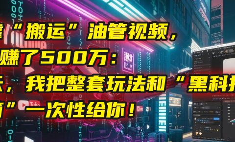 我靠“搬运”油管视频,2年赚了500万:今天,我把整套玩法和“黑科技工具箱”一次性给你!