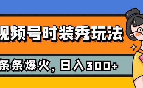 视频号时装秀玩法,条条流量2W+,保姆级教学,每天5分钟收入300+