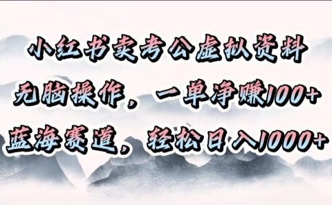小红书卖考公虚拟资料，无脑操作，一单净赚100+，蓝海赛道，轻松日入1000+