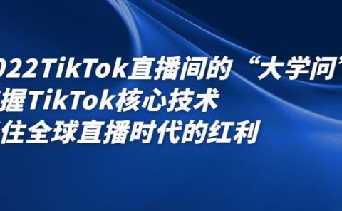 2022TikTok直播间的“大学问”，掌握TikTok核心技术，抓住全球直播时代的红利