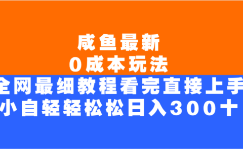 咸鱼最新0成本玩法，全网最细教程，看完直接上手小白轻松日入300＋