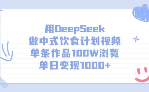 用DeepSeek做，中式饮食计划视频，单条作品100W浏览，单日变现1000+