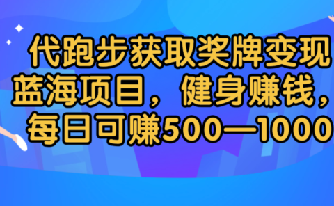 代跑步获取奖牌变现，蓝海项目，健身赚钱，每日可赚500-2000
