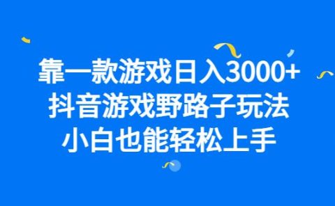 靠一款游戏日入3000+,抖音游戏野路子玩法,小白也能轻松上手