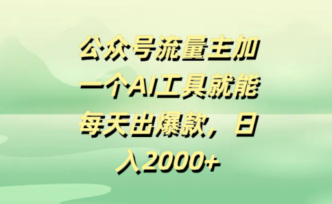 公众号流量主加一个AI工具就能每天出爆款，日入2000+