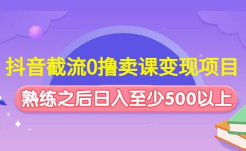 抖音截流0撸卖课变现项目