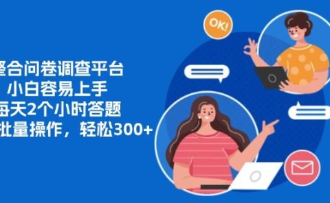 整合问卷调查平台，小白容易上手，每天2个小时答题，可以批量操作，轻松300+
