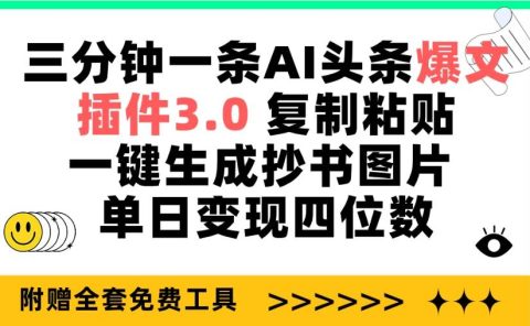 三分钟一条AI头条爆文，插件3.0 复制粘贴一键生成抄书图片 单日变现四位数