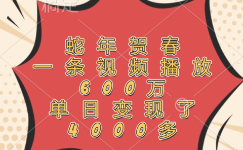蛇年贺春，一条视频播放600万，单日变现了4000多