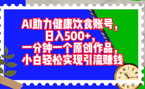 AI助力健康饮食账号，日入500+，一分钟一个原创作品，小白轻松实现引流赚钱！