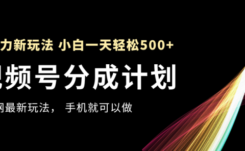视频号分成计划，全网最暴力玩法，新手一天也能轻松500+