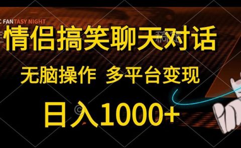 情侣搞笑聊天对话，无脑操作，多平台变现，日入1000+