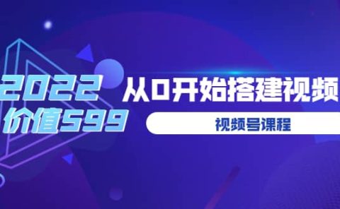 遇见喻导：九亩地视频号课程：2022从0开始搭建视频号（价值599元）