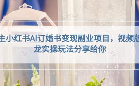 小红书AI订婚书变现副业项目，视频版一条龙实操玩法分享给你