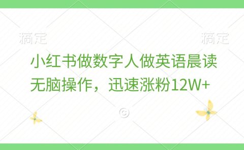 小红书做数字人做英语晨读，无脑操作，迅速涨粉12W+