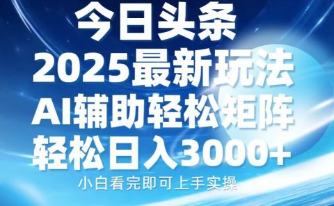 今日头条2025最新玩法，思路简单，复制粘贴，AI辅助，轻松矩阵日入3000+