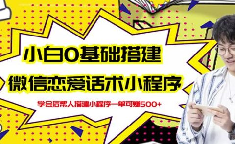 新手0基础搭建微信恋爱话术小程序,一单赚几百【视频教程+小程序源码】