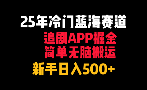 25年冷门蓝海赛道，追剧APP掘金，简单无脑搬运，新手日入500+