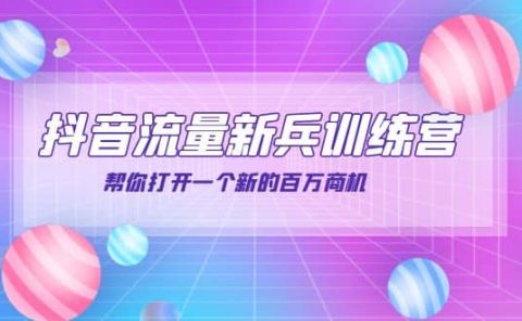 抖音群爆俱乐部-抖音流量新兵训练营：帮你打开一个新的百万商机