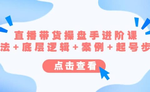 直播带货/操盘手/进阶课，算法+底层逻辑+案例+起号步骤