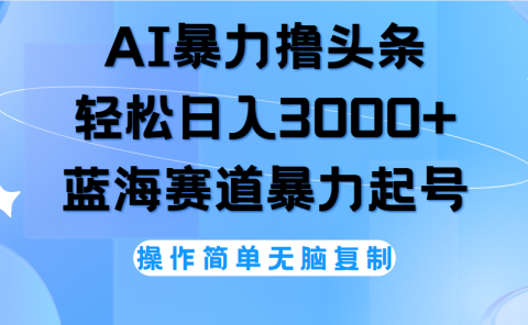 AI撸头条，当天起号，第二天见收益，轻松日入3000+无脑操作。