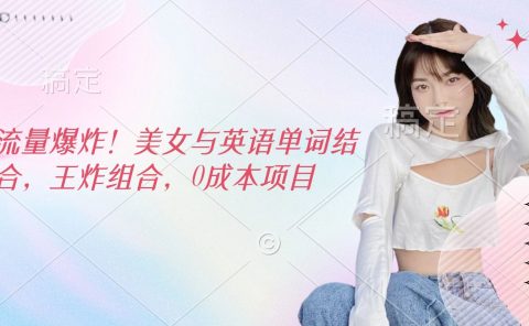流量爆炸！美女与英语单词结合，王炸组合，0成本项目
