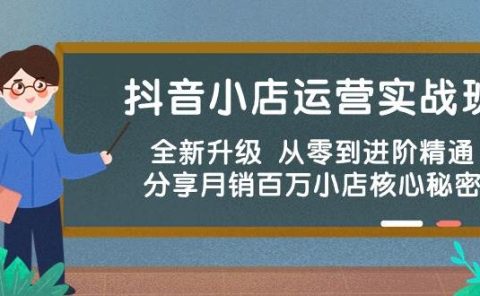 抖音小店运营实战班,全新升级 从零到进阶精通 分享月销百万小店核心秘密
