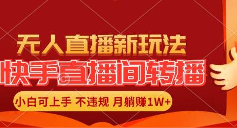 快手直播间转播玩法简单躺赚,真正的全无人直播,小白轻松上手月入1W+
