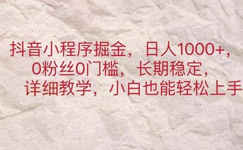 抖音小程序掘金,日人1000+,0粉丝0门槛,长期稳定,小白也能轻松上手