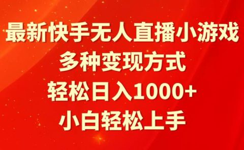 最新快手无人直播小游戏，多种变现方式，轻松日入1000+小白轻松上手