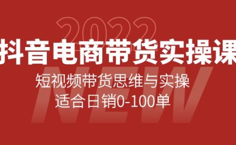 抖音电商带货实操课：短视频带货思维与实操，适合日销0-100单