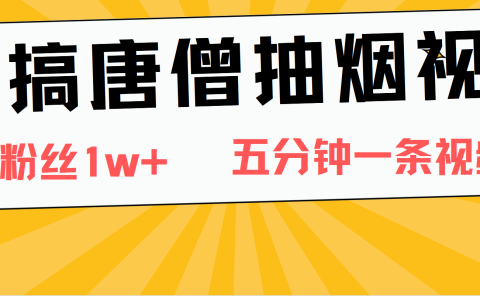 恶搞唐僧抽烟视频，日涨粉1W+，5分钟一条视频