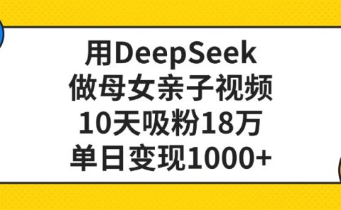 用DeepSeek做母女亲子视频，单日变现1000+，10天吸粉18万