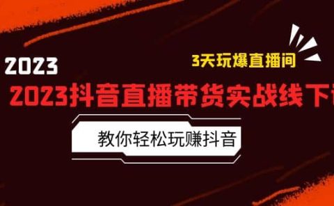 2023抖音直播带货实战线下课：教你轻松玩赚抖音，3天玩爆·直播间