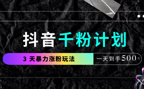 抖音千粉计划，最新玩法三天暴力涨千粉，一天到手500元+