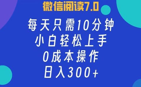 微信阅读7.0，每日10分钟，日收入300+，0成本小白轻松上手