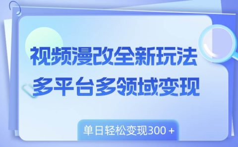 视频漫改全新玩法，多平台多领域变现，小白轻松上手，单日变现300＋