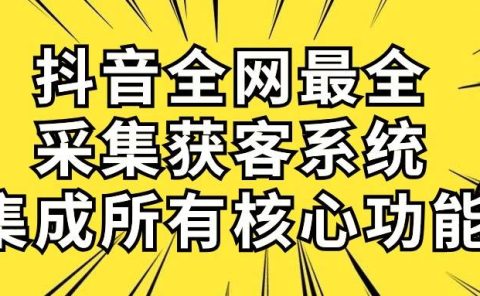 抖音全网最全采集获客系统,集成所有核心功能,日引500+