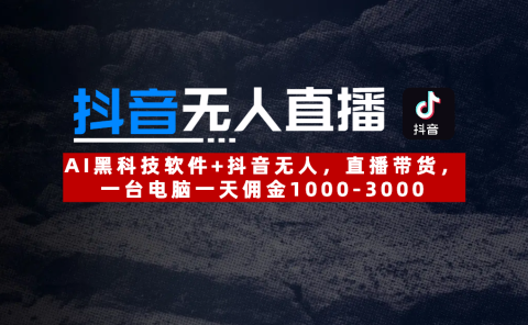 【抖音无人直播】AI黑科技软件+抖音无人直播带货,一台电脑一天佣金1000-3000